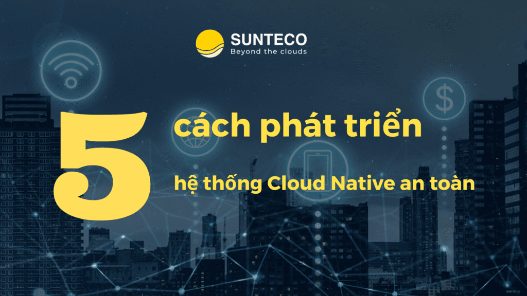 5 cách để phát triển hệ thống Cloud Native an toàn