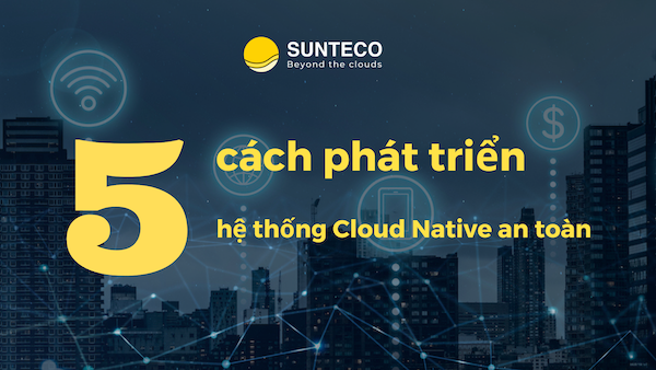 5 cách để phát triển hệ thống Cloud Native an toàn copy